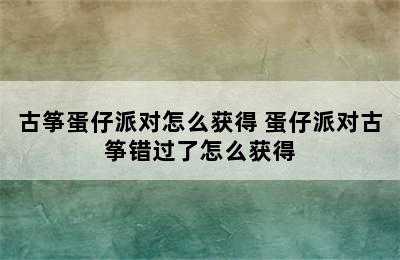 古筝蛋仔派对怎么获得 蛋仔派对古筝错过了怎么获得